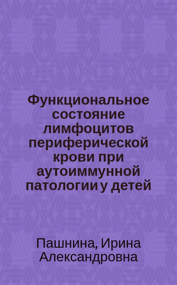 Функциональное состояние лимфоцитов периферической крови при аутоиммунной патологии у детей : автореферат дис. на соиск. уч. степ. доктора биологических наук : специальность 14.03.09 <клиническая иммунология>