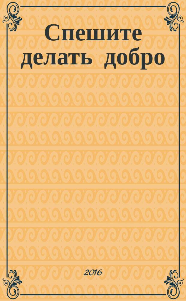 Спешите делать добро : материалы межрегиональной научно-практической конференции, посвященной памяти заведующего кафедрой госпитальной терапии №1 доктора медицинских наук, профессора Владимира Николаевича Сапёрова, г. Чебоксары, 10 ноября 2016 года