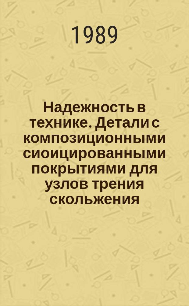 Надежность в технике. Детали с композиционными сиоицированными покрытиями для узлов трения скольжения. Основные требования к проектированию, контролю и испытаниям : Р 54-269-89