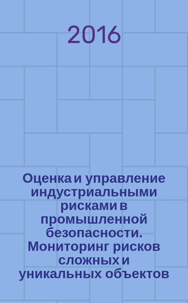 Оценка и управление индустриальными рисками в промышленной безопасности. Мониторинг рисков сложных и уникальных объектов : VI школа-семинар, 24 августа 2016 г. : сборник материалов
