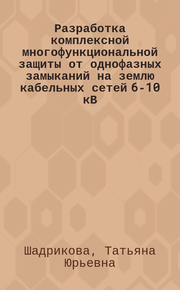 Разработка комплексной многофункциональной защиты от однофазных замыканий на землю кабельных сетей 6-10 кВ : автореферат дис. на соиск. уч. степ. кандидата технических наук : специальность 05.14.02 <электрические станции>
