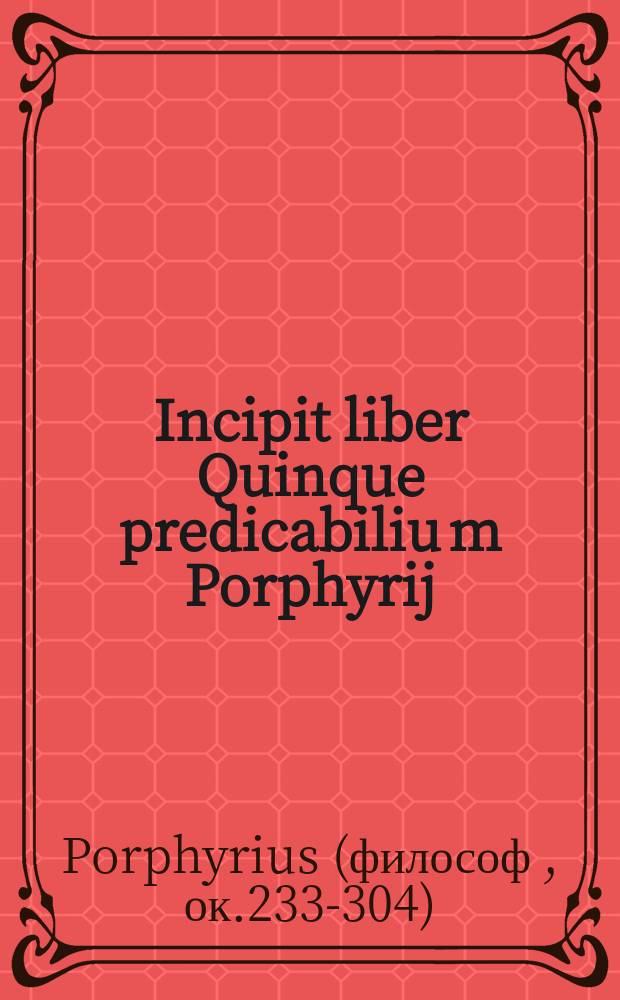 Incipit liber Quinque predicabiliu[m] Porphyrij // [Aristotelis Super tota logica