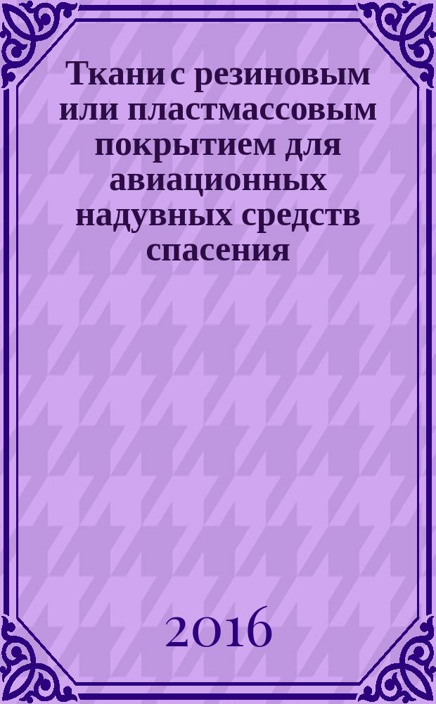 Ткани с резиновым или пластмассовым покрытием для авиационных надувных средств спасения = Fabrics with rubber or plastic coating for aviation inflatable survival equipment. General technical requirements and test methods : Общие технические требования и методы испытаний : ГОСТ Р 57204-2016