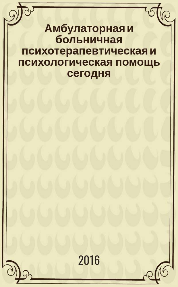 Амбулаторная и больничная психотерапевтическая и психологическая помощь сегодня (междисциплинарное взаимодействие)