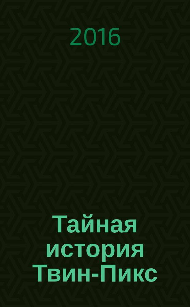 Тайная история Твин-Пикс : роман : по мотивам телесериала "Твин-Пикс"