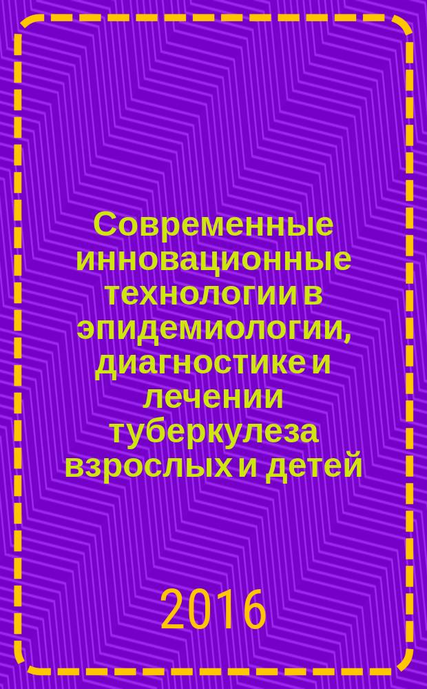 Современные инновационные технологии в эпидемиологии, диагностике и лечении туберкулеза взрослых и детей : сборник трудов российской научно-практической конференции молодых ученых с международным участием, посвященной Всемирному дню борьбы с туберкулезом