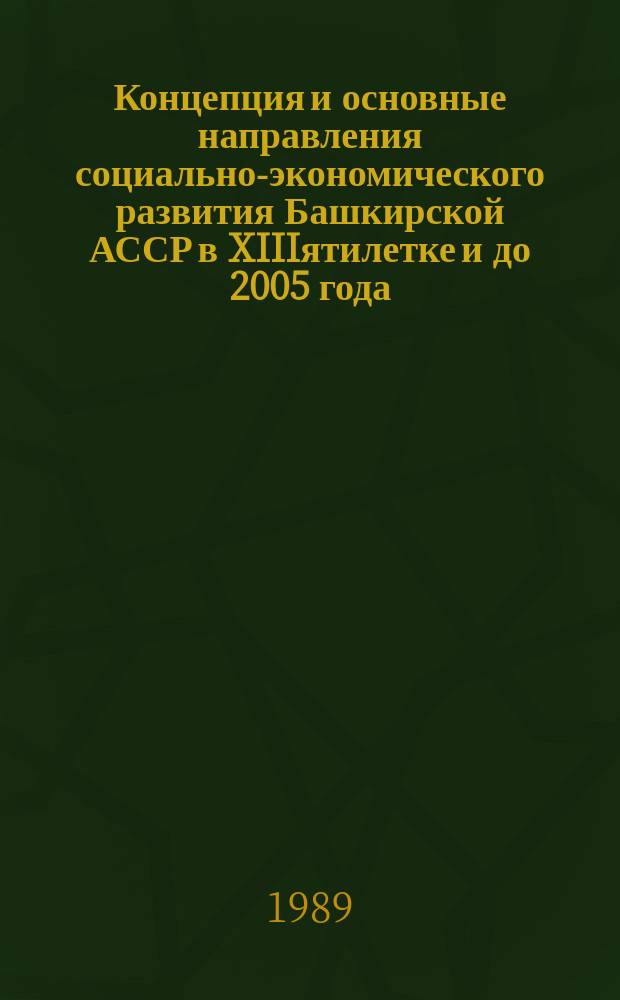 Концепция и основные направления социально-экономического развития Башкирской АССР в XIIIятилетке и до 2005 года : проект