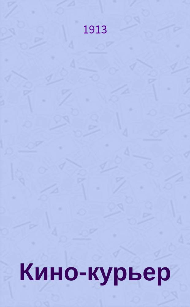 Кино-курьер : Журн. кинематографии. Г. 1 1913, № 1