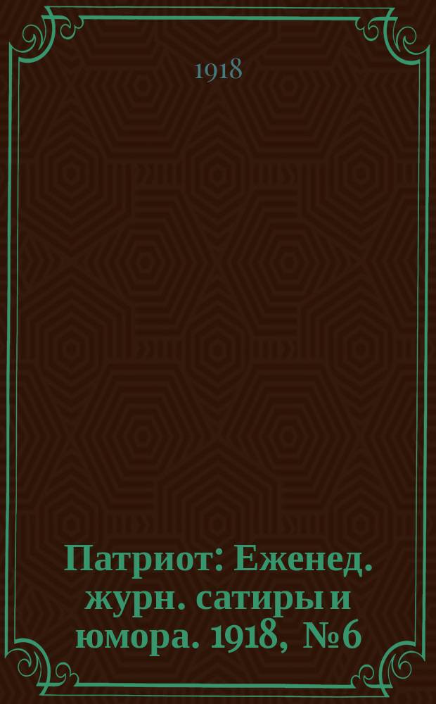 Патриот : Еженед. журн. сатиры и юмора. [1918] , № 6