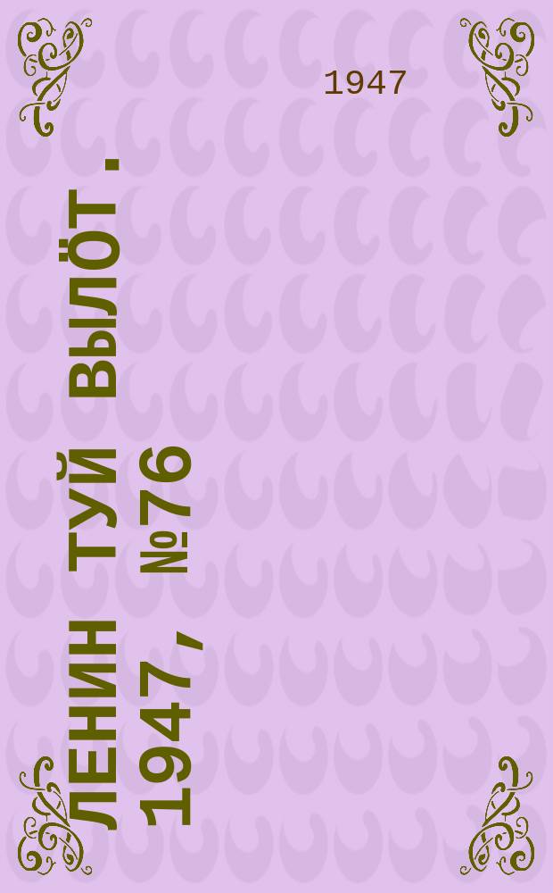 Ленин туй вылöт. 1947, № 76 (6136) (17 апр.)