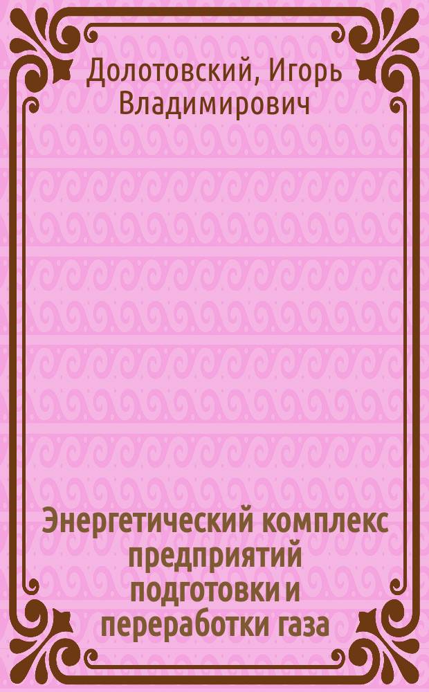 Энергетический комплекс предприятий подготовки и переработки газа : моделирование и структурно-параметрическая оптимизация