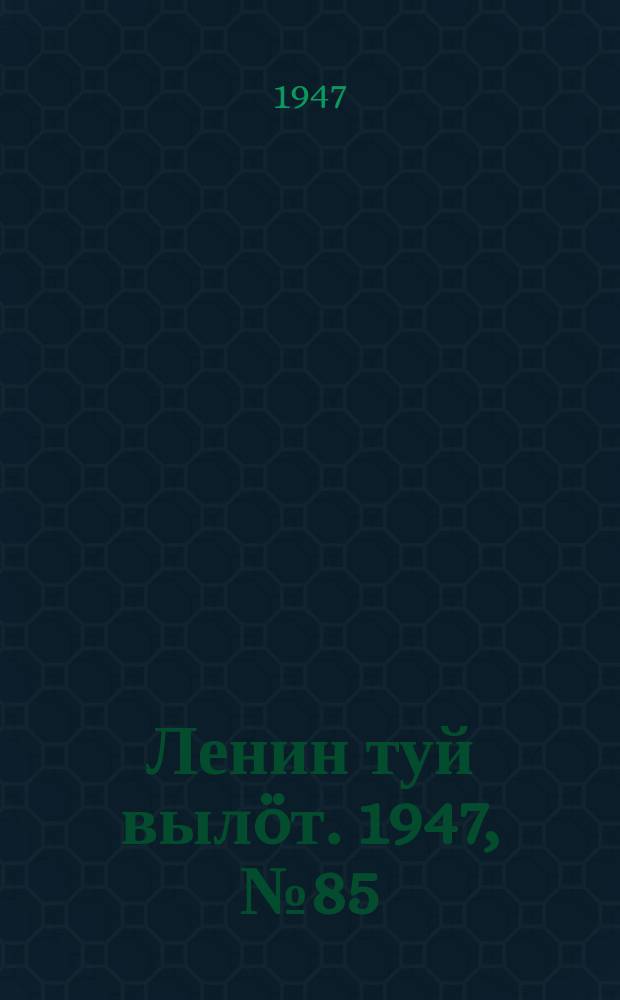 Ленин туй вылöт. 1947, № 85 (6145) (5 мая)