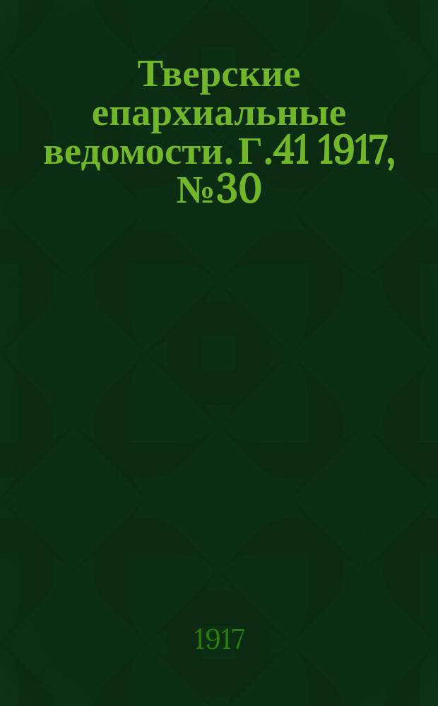 Тверские епархиальные ведомости. Г.41 1917, № 30/31 (офиц. ч.)