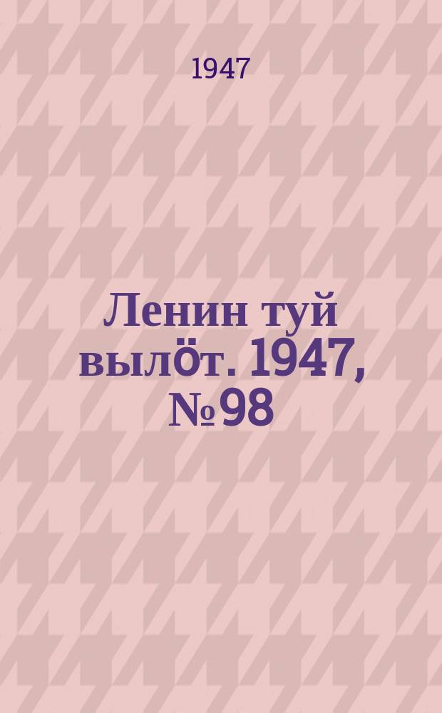 Ленин туй вылöт. 1947, № 98 (6158) (23 мая)