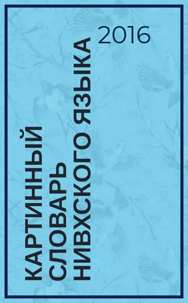 Картинный словарь нивхского языка (сахалинский диалект) : 1-4 классы : учебное пособие для для общеобразовательных органнизаций