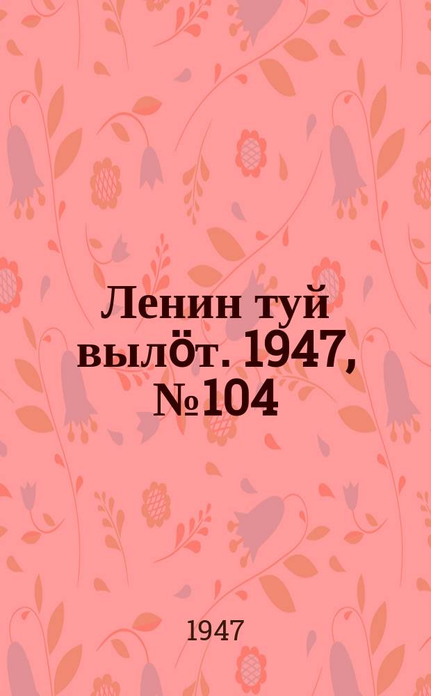 Ленин туй вылöт. 1947, № 104 (6164) (31 мая)