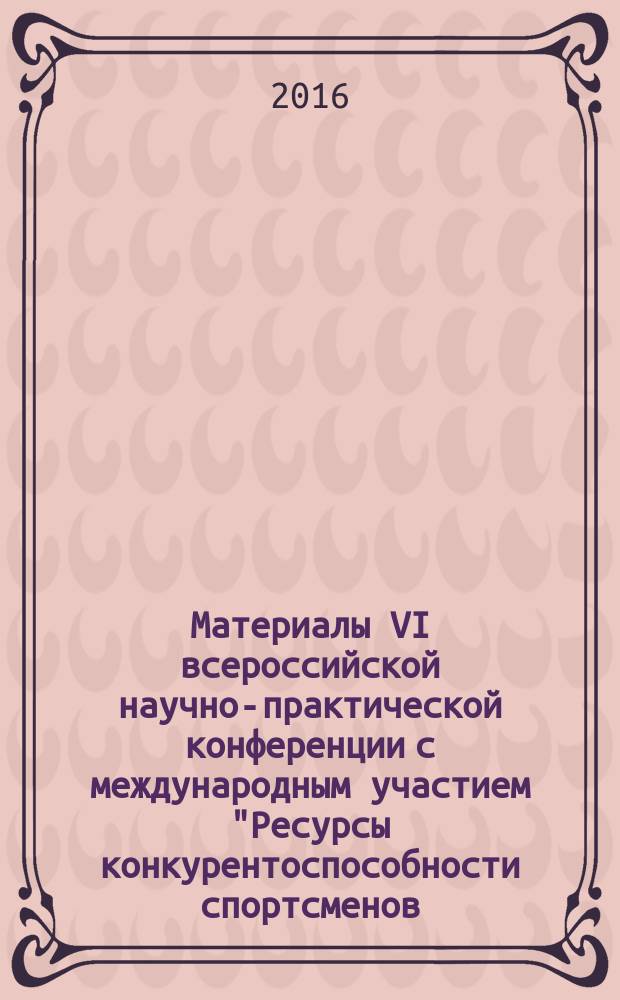 Материалы VI всероссийской научно-практической конференции с международным участием "Ресурсы конкурентоспособности спортсменов: теория и практика реализации", (25-27 ноября 2016 г., г. Краснодар)