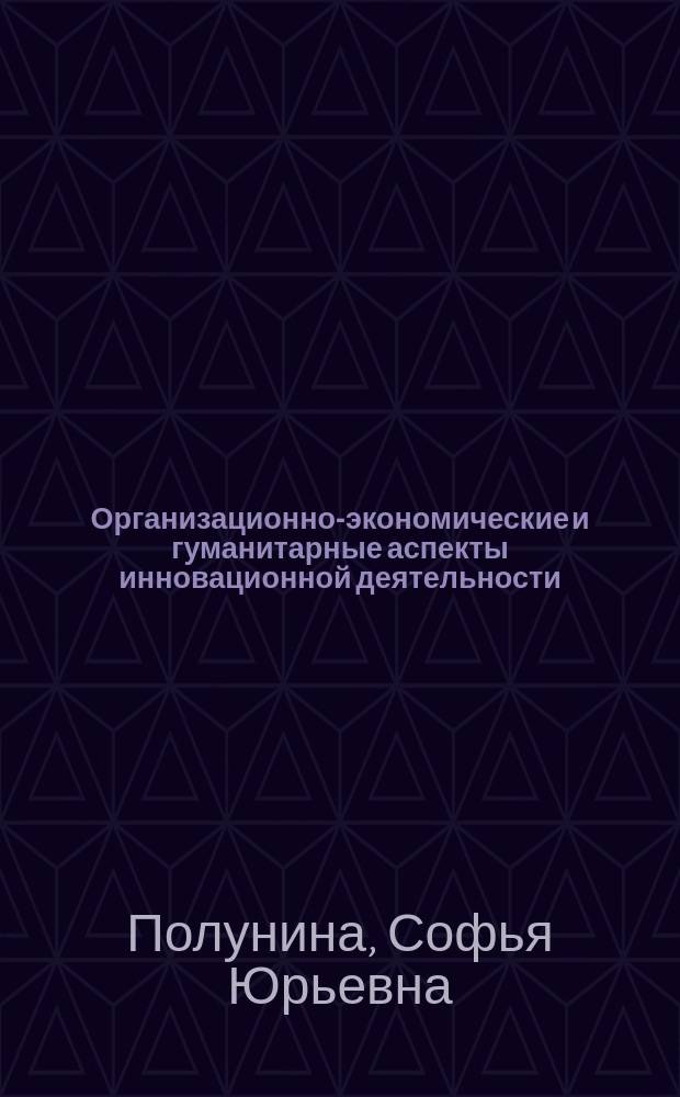 Организационно-экономические и гуманитарные аспекты инновационной деятельности