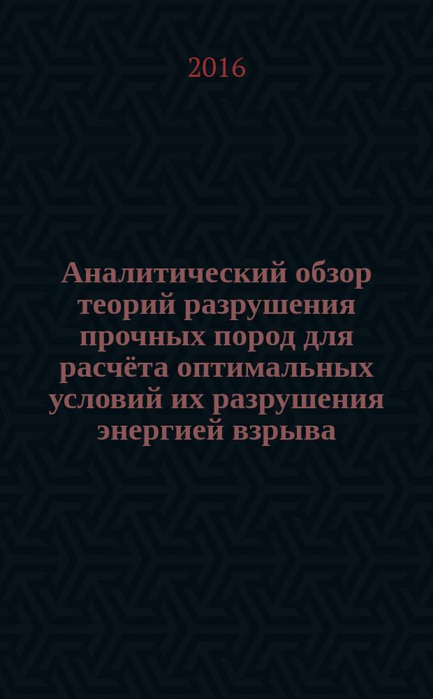 Аналитический обзор теорий разрушения прочных пород для расчёта оптимальных условий их разрушения энергией взрыва : учебное пособие