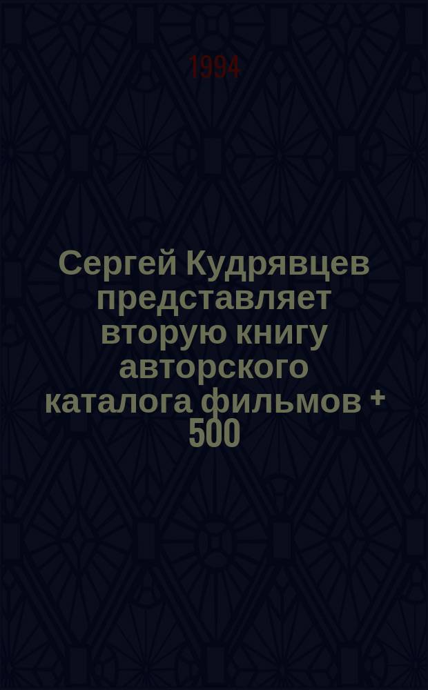 Сергей Кудрявцев представляет вторую книгу авторского каталога фильмов + 500 : алфавитный каталог пятисот фильмов