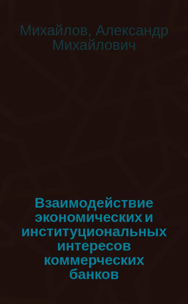 Взаимодействие экономических и институциональных интересов коммерческих банков : монография