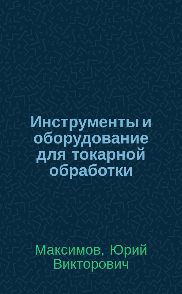 Инструменты и оборудование для токарной обработки : учебное пособие : по курсам "Инструмент автоматизированного производства" и "Оборудование машиностроительного производства" для студентов, обучающихся по направлениям подготовки 220700.62 (15.03.04); 151000.62 (15.03.02) и 151900.62 (15.03.05) : для студентов высших учебных заведений, обучающихся по направлению подготовки "Конструкторско-технологическое обеспечение машиностроительных производств"