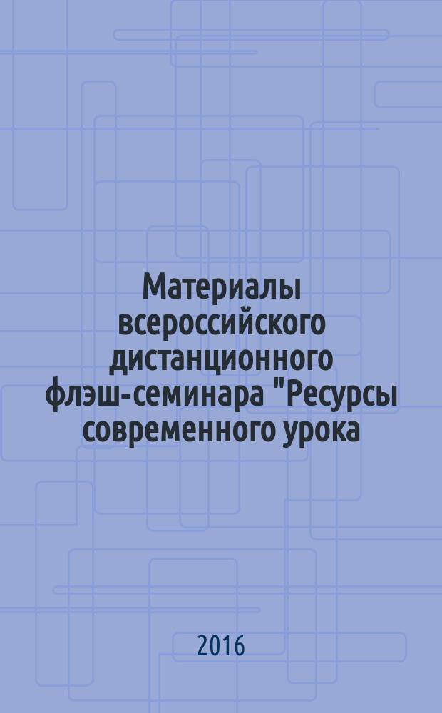 Материалы всероссийского дистанционного флэш-семинара "Ресурсы современного урока, обеспечивающие условие новых образовательных стандартов"