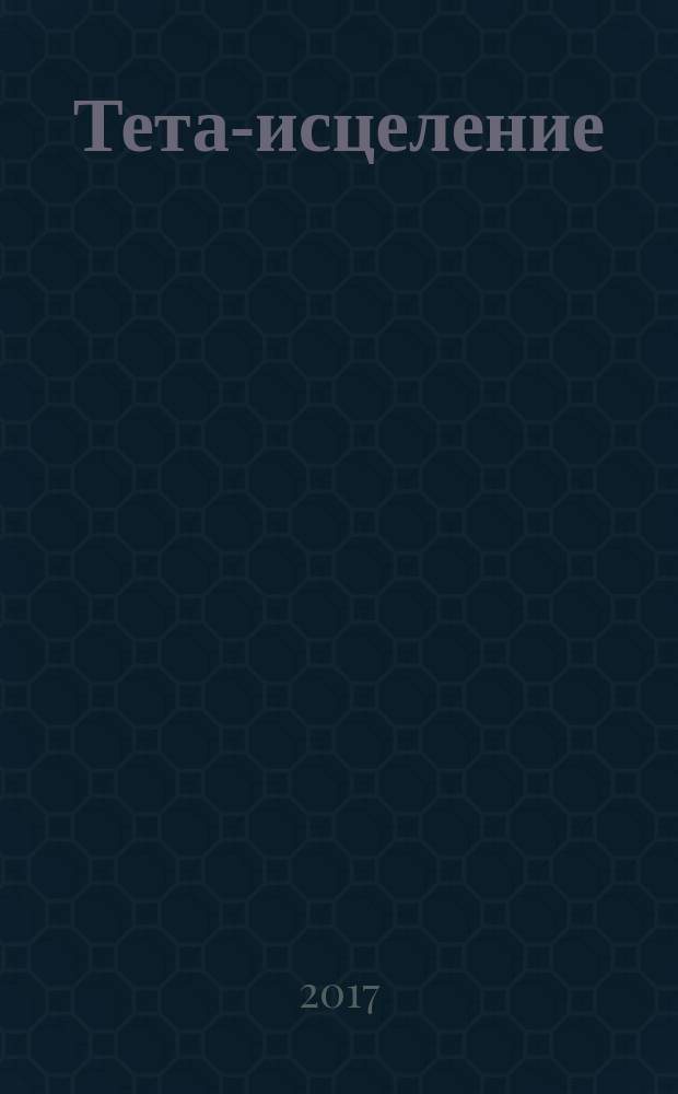 Тета-исцеление : уникальный метод активации жизненной энергии