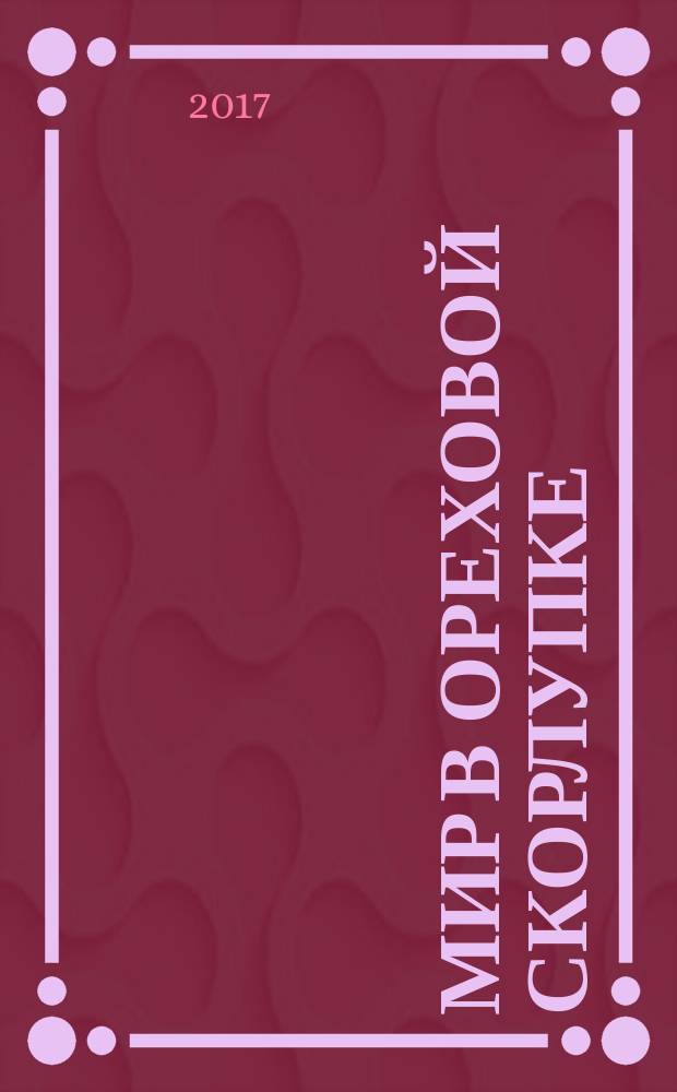 Мир в ореховой скорлупке : новейшие тайны Вселенной в кратком и красочном изложении