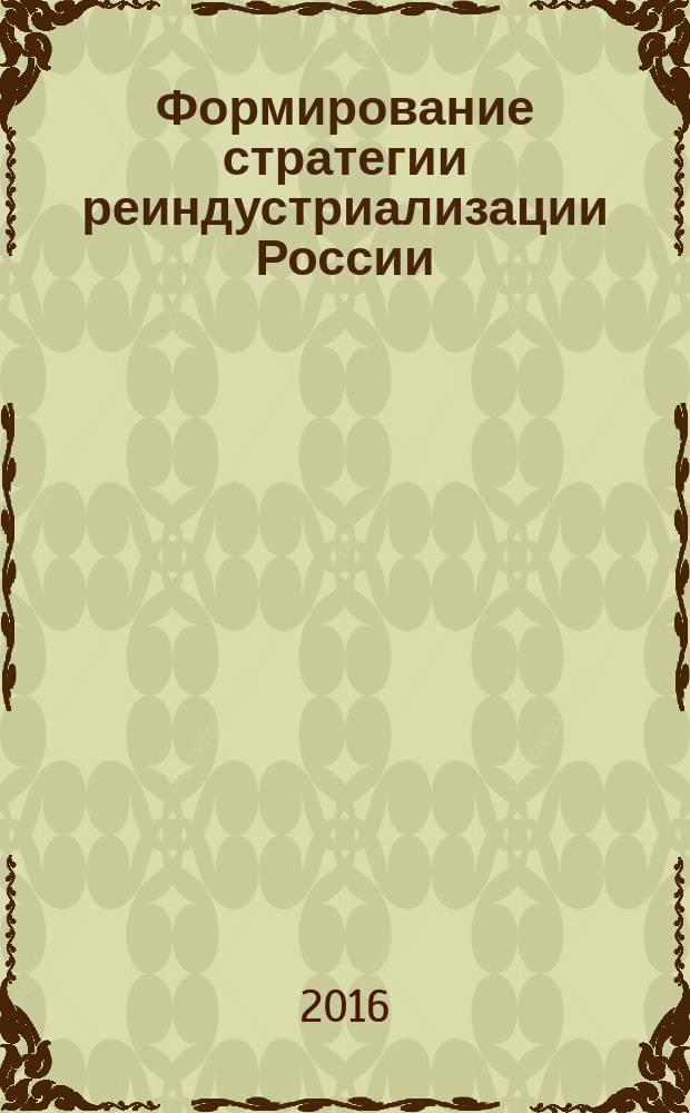 Формирование стратегии реиндустриализации России : [монография в 2 томах]. Т. 2