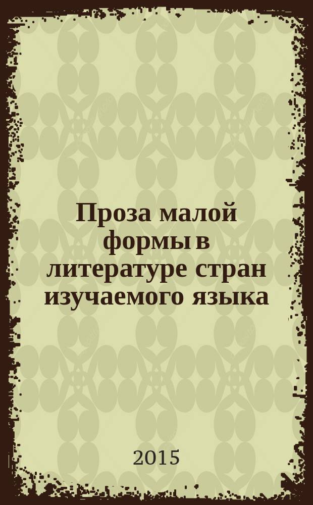 Проза малой формы в литературе стран изучаемого языка : учебное пособие : для студентов, обучающихся в различных формах (очной, заочной, очно-заочной) с применением дистанционных технологий (направление 050100.62 "Педагогическое образование", профиль "Иностранный язык (английский)", степень выпускника "бакалавр")
