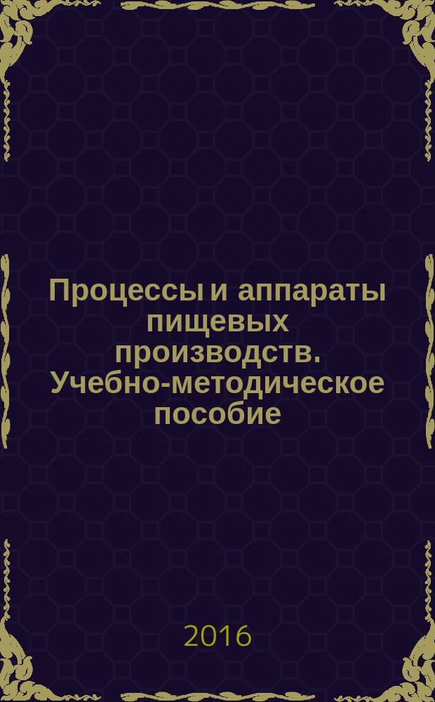 Процессы и аппараты пищевых производств. Учебно-методическое пособие