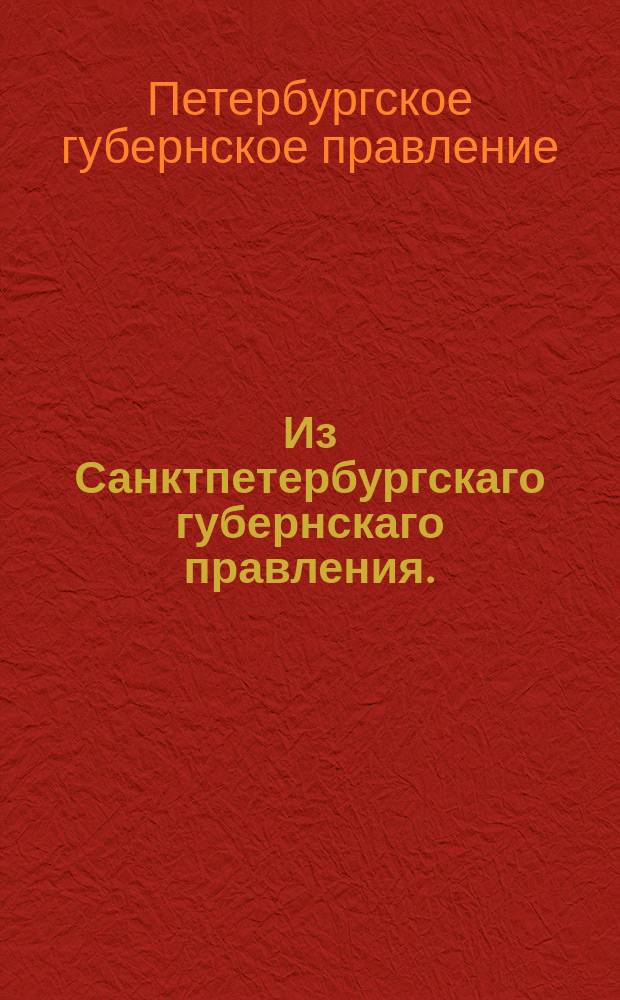 Из Санктпетербургскаго губернскаго правления. : Сообщение о рассылке: сенатского указа об отыскании и обращении в продажу имения принадлежащего бывшему генерал-интенданту 5 го класса Жуковскому и заславскому купцу Галперсону и о недопущении последнего ни к каким подрядам и откупам; сообщения Провиантского департамента об отыскании и взятии в секверст имения принадлежащего комиссионеру 10 го класса Нефедову