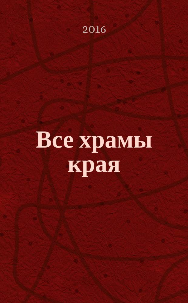 Все храмы края : иллюстрированная история всех храмов Краснодарского края [Кубанская митрополия в 2-х т.]. Т. 1 : [Абинский - Курганский районы]
