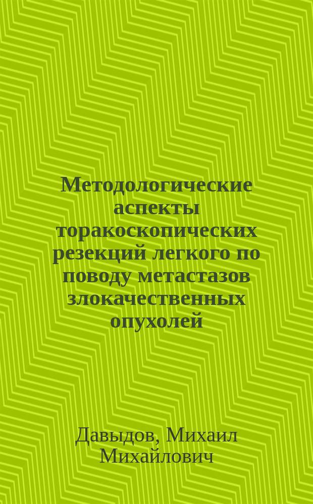 Методологические аспекты торакоскопических резекций легкого по поводу метастазов злокачественных опухолей : учебное пособие : для студентов 6-го курса медицинского вуза по специальности "Лечебное дело, врачей, проходящих переподготовку по специальности "Онкология", врачей онкологов и хирургов