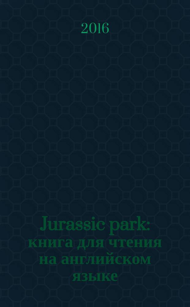 Jurassic park : книга для чтения на английском языке = Парк Юрского периода