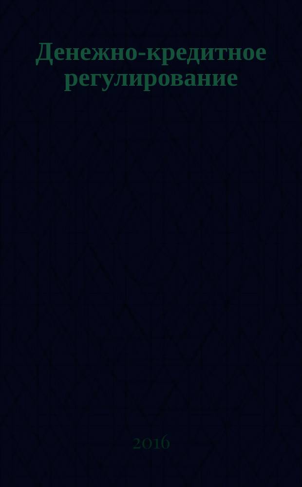 Денежно-кредитное регулирование : учебное пособие для студентов, обучающихся по программам высшего образования по направлению подготовки 38.03.01 Экономика