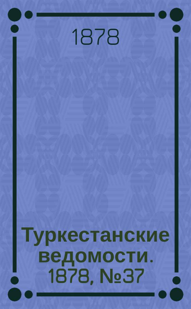 Туркестанские ведомости. 1878, № 37 (19 сент.)