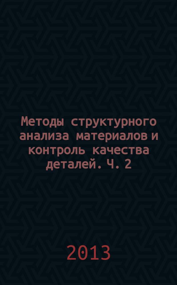Методы структурного анализа материалов и контроль качества деталей. Ч. 2 : Просвечивающая электронная микроскопия