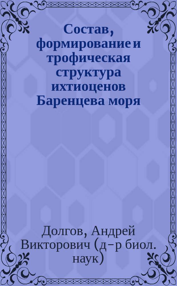 Состав, формирование и трофическая структура ихтиоценов Баренцева моря = Composition, formation and trophic structure of the Barents sea fish communities