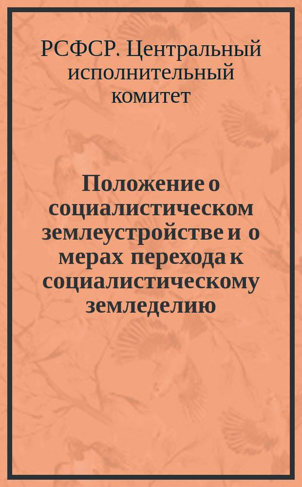 Положение о социалистическом землеустройстве и о мерах перехода к социалистическому земледелию, [13 февр. 1919 г.] : листовка