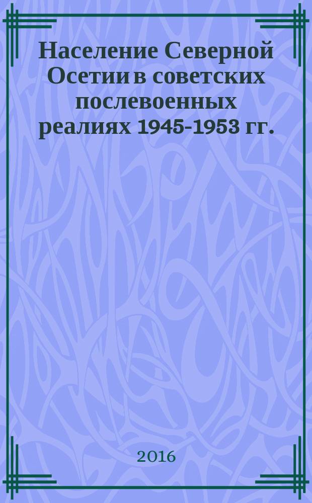 Население Северной Осетии в советских послевоенных реалиях 1945-1953 гг.: иллюзии и повседневные практики : сборник документов