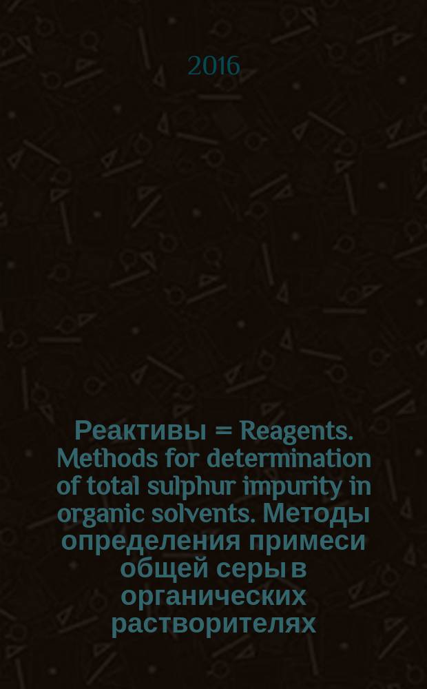 Реактивы = Reagents. Methods for determination of total sulphur impurity in organic solvents. Методы определения примеси общей серы в органических растворителях : ГОСТ 28738-2016
