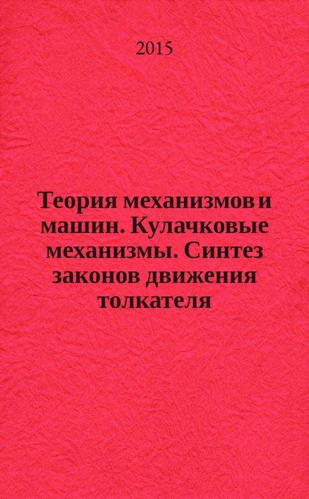 Теория механизмов и машин. Кулачковые механизмы. Синтез законов движения толкателя : учебное пособие