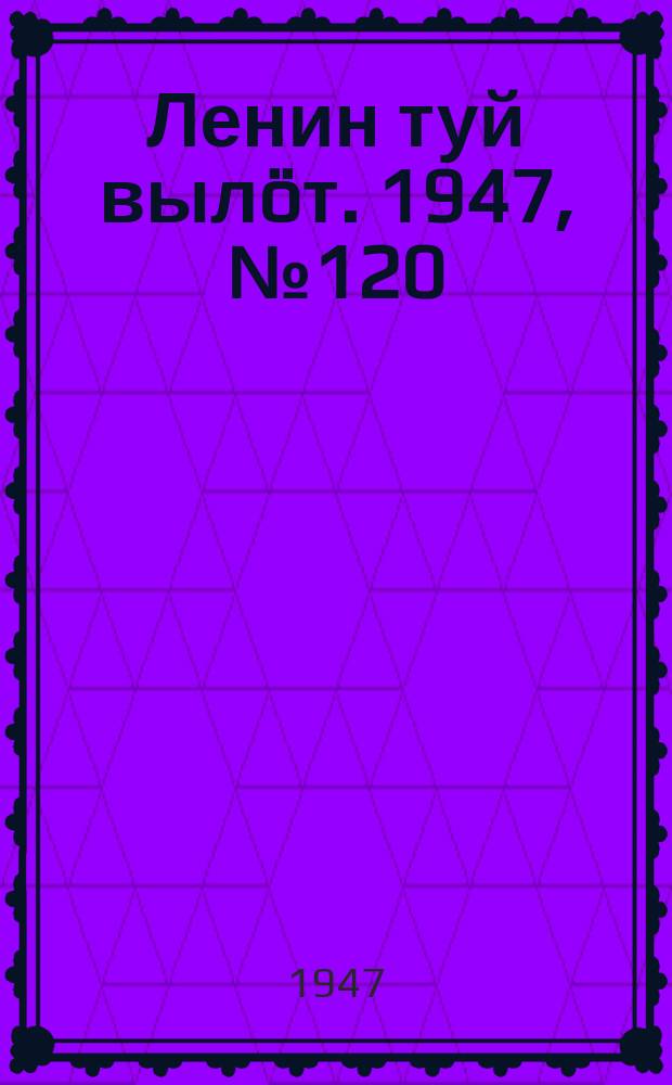 Ленин туй выл&ouml;т. 1947, № 120 (6180) (25 июня)