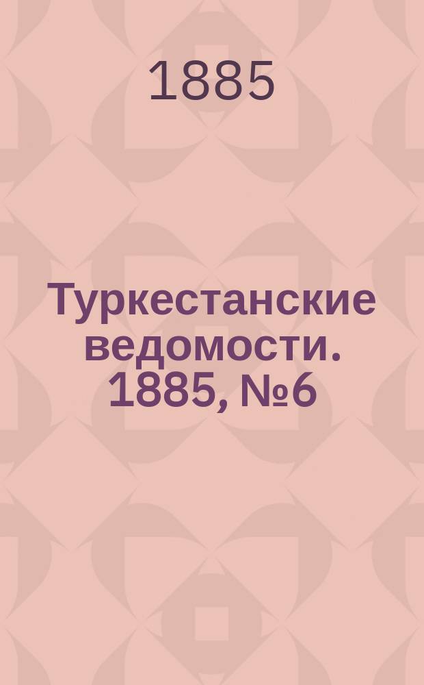 Туркестанские ведомости. 1885, № 6 (12 февр.)