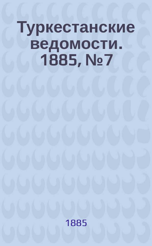 Туркестанские ведомости. 1885, № 7 (19 февр.)