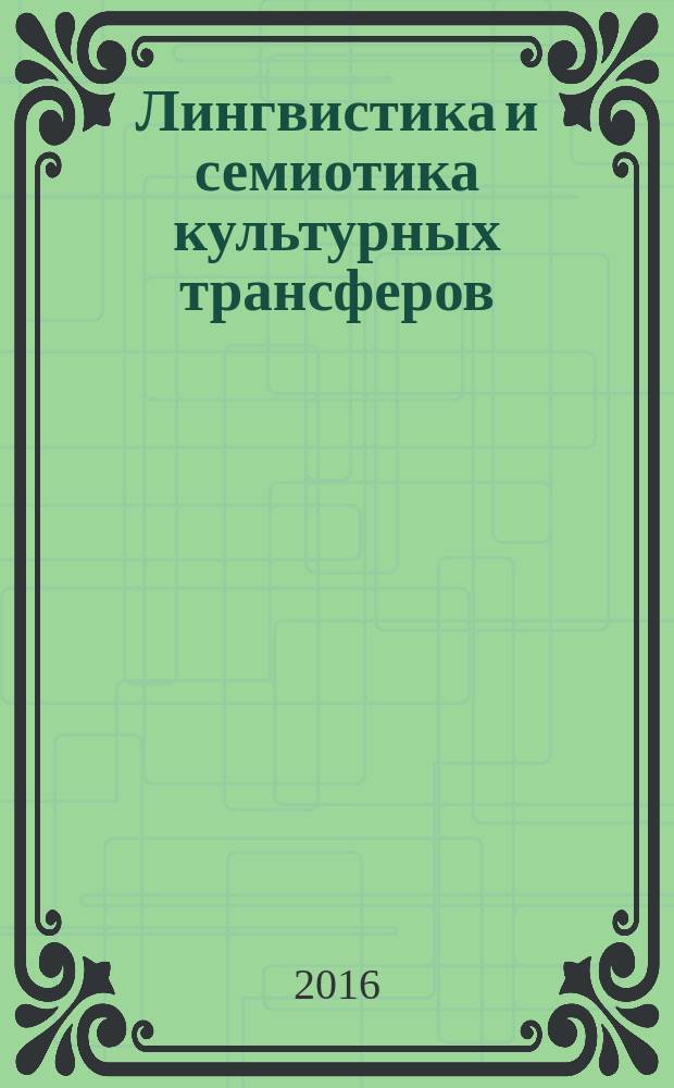 Лингвистика и семиотика культурных трансферов: методы, принципы, технологии : коллективная монография : сборник статей