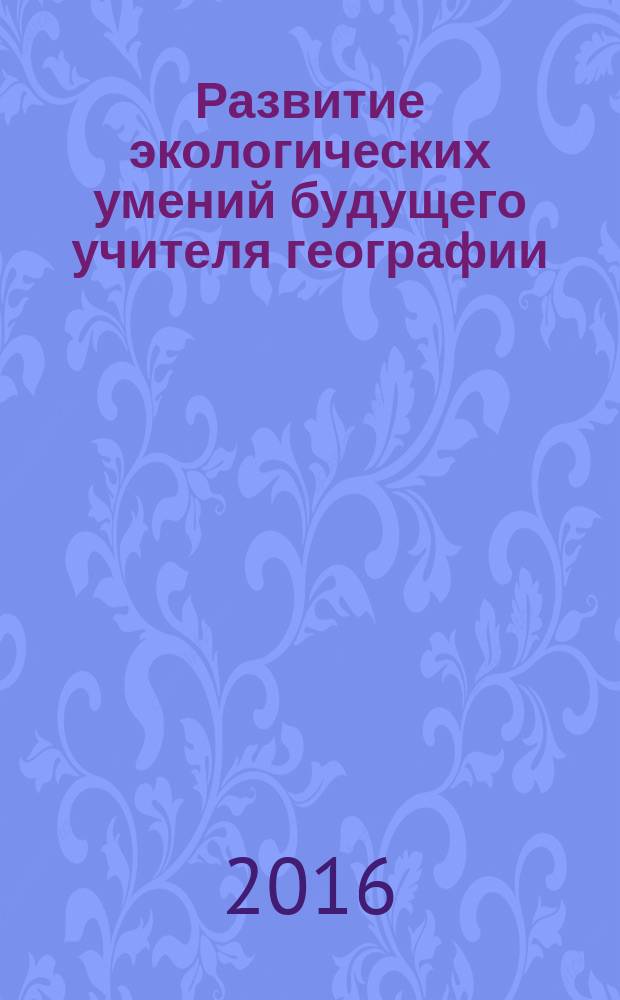 Развитие экологических умений будущего учителя географии : монография