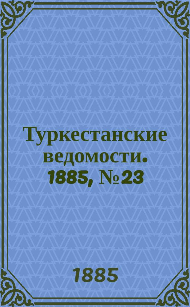 Туркестанские ведомости. 1885, № 23 (11 июня)